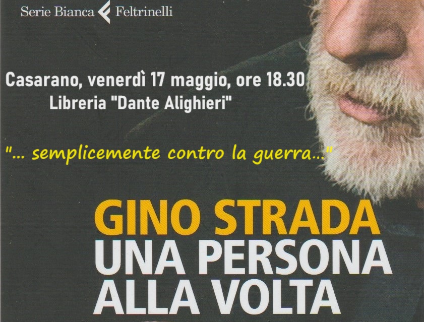 “Una persona alla volta”, il libro di Gino Strada presentato presso la Libreria “Dante Alighieri” di Casarano (17 maggio, ore 18.30) “Una persona alla volta”, il libro di Gino Strada presentato presso la Libreria “Dante Alighieri” di Casarano (17 maggio, ore 18.30)